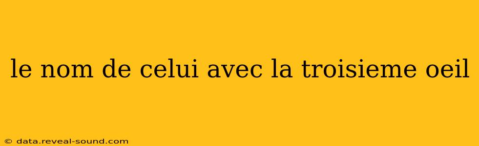 le nom de celui avec la troisieme oeil
