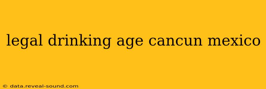 legal drinking age cancun mexico