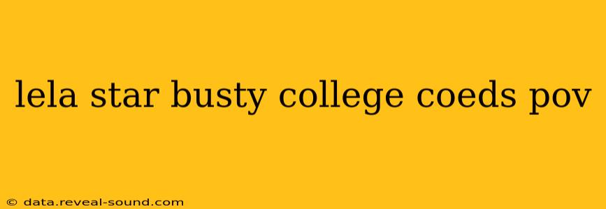 lela star busty college coeds pov lela star busty college coeds pov