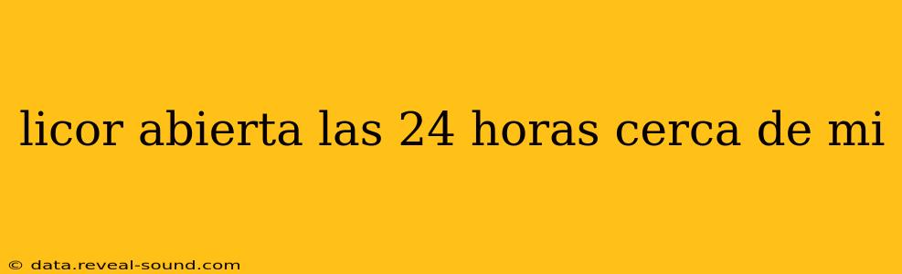 licor abierta las 24 horas cerca de mi