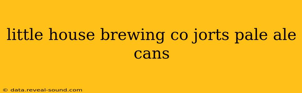 little house brewing co jorts pale ale cans