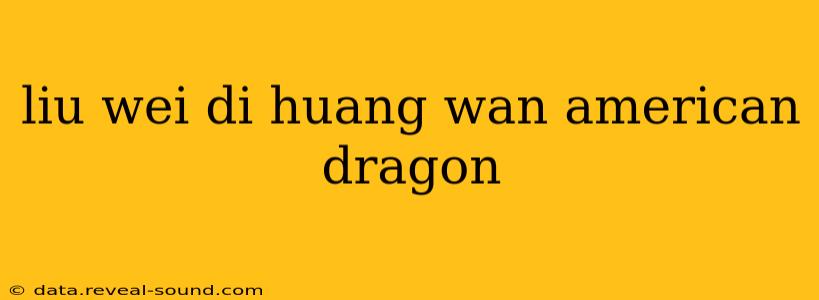 liu wei di huang wan american dragon