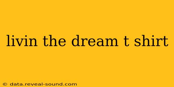 livin the dream t shirt