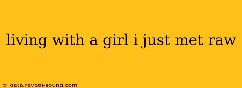 living with a girl i just met raw