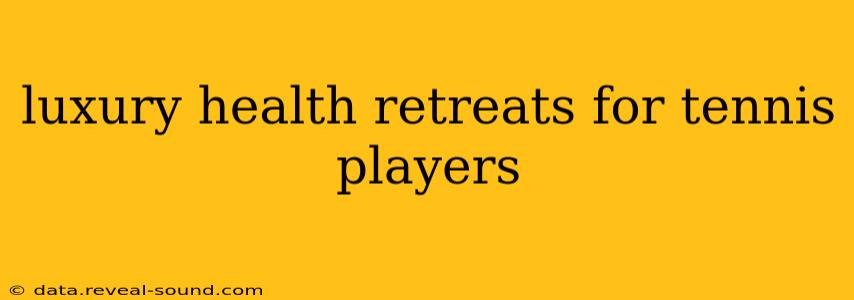 luxury health retreats for tennis players