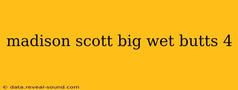 madison scott big wet butts 4 madison scott big wet butts 4