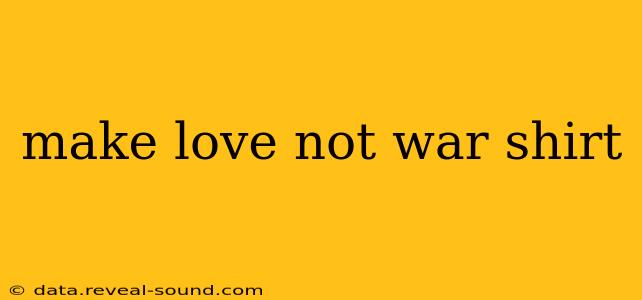 make love not war shirt