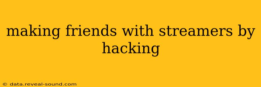 making friends with streamers by hacking
