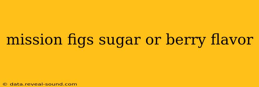 mission figs sugar or berry flavor