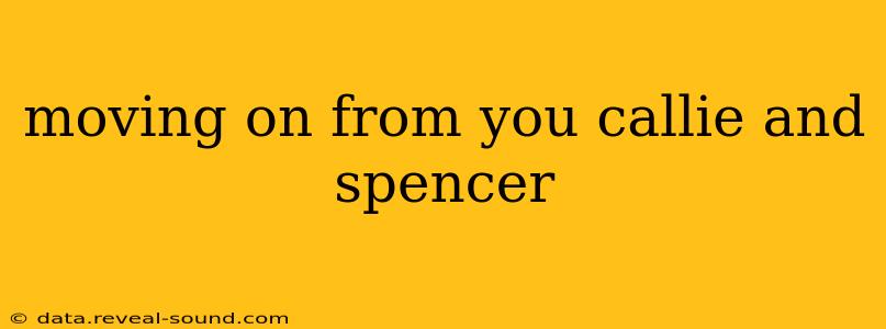 moving on from you callie and spencer