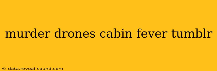 murder drones cabin fever tumblr