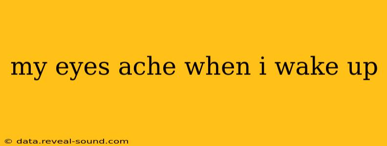 my eyes ache when i wake up