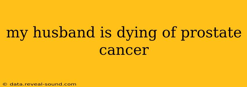 my husband is dying of prostate cancer
