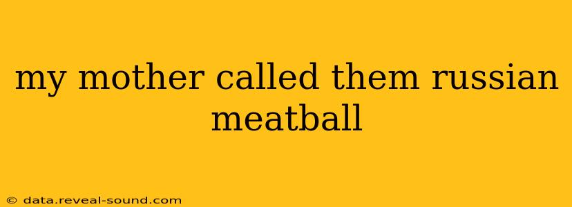 my mother called them russian meatball