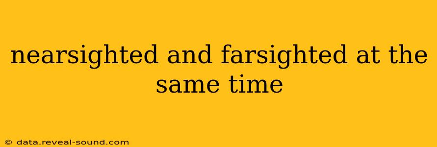 nearsighted and farsighted at the same time