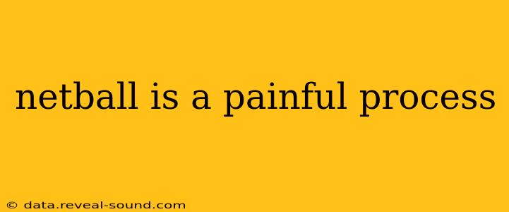 netball is a painful process