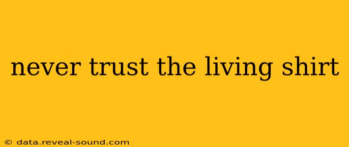 never trust the living shirt