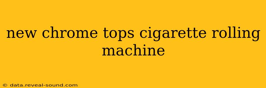 new chrome tops cigarette rolling machine