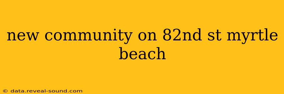 new community on 82nd st myrtle beach