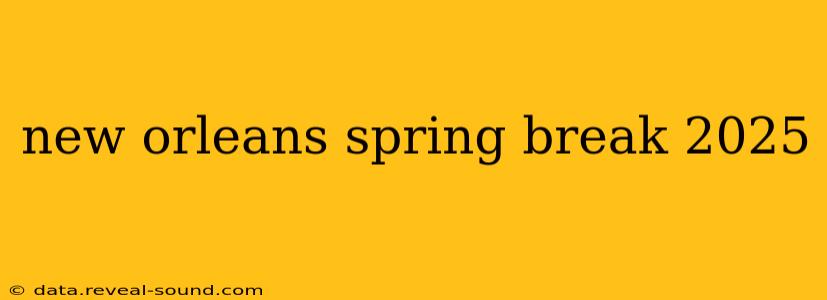 new orleans spring break 2025