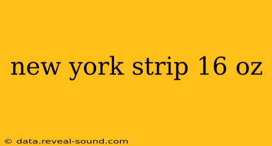 new york strip 16 oz