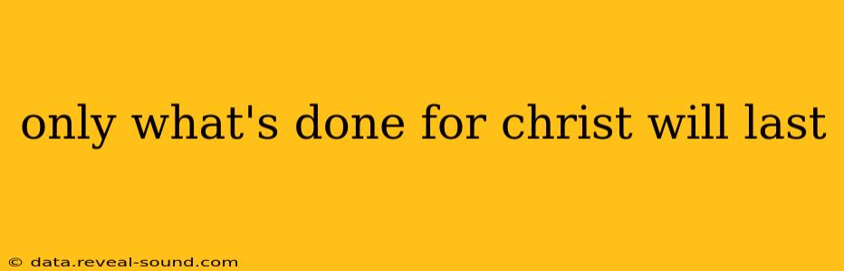 only what's done for christ will last