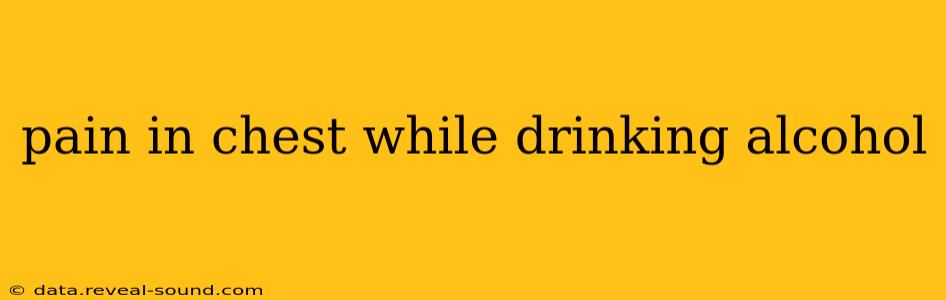 pain in chest while drinking alcohol