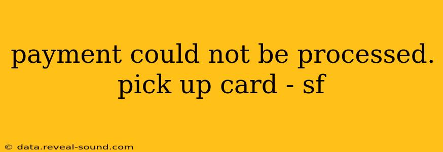 payment could not be processed. pick up card - sf