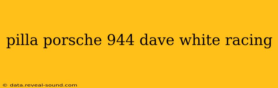 pilla porsche 944 dave white racing