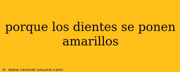 porque los dientes se ponen amarillos