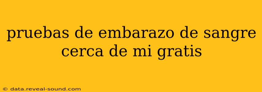 pruebas de embarazo de sangre cerca de mi gratis