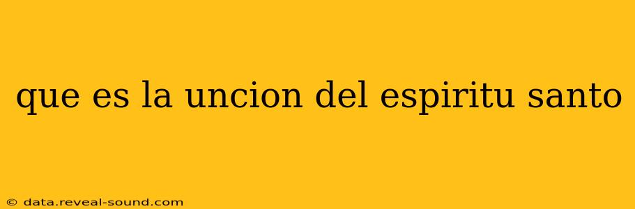 que es la uncion del espiritu santo