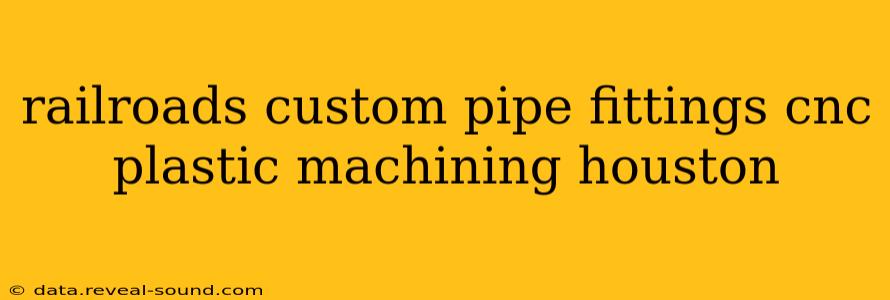 railroads custom pipe fittings cnc plastic machining houston