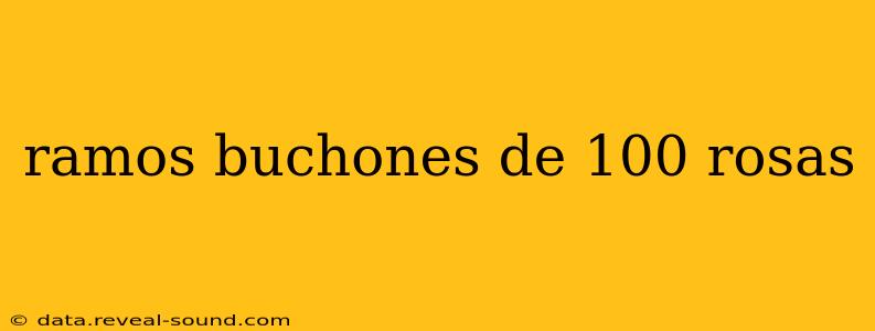 ramos buchones de 100 rosas