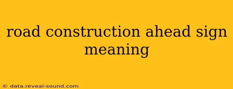 road construction ahead sign meaning