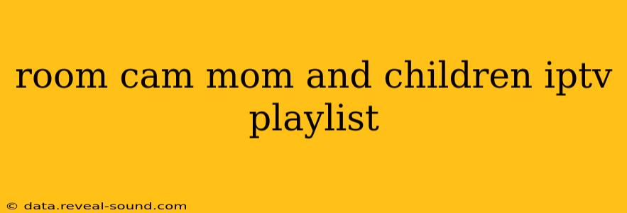 room cam mom and children iptv playlist