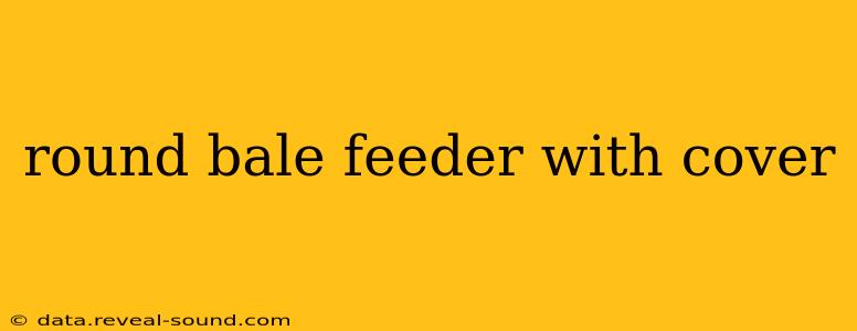round bale feeder with cover