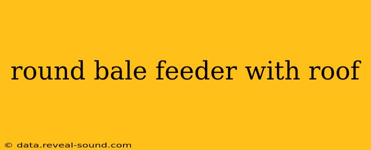 round bale feeder with roof