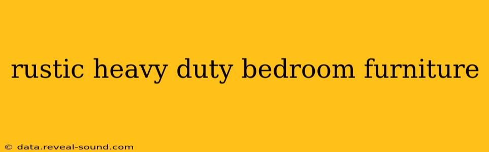 rustic heavy duty bedroom furniture