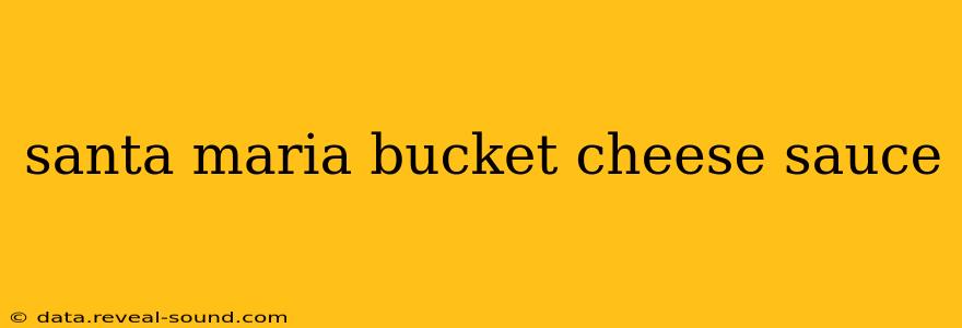 santa maria bucket cheese sauce