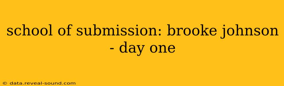 school of submission: brooke johnson - day one