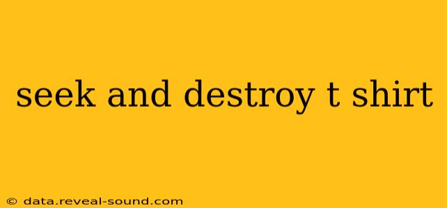 seek and destroy t shirt