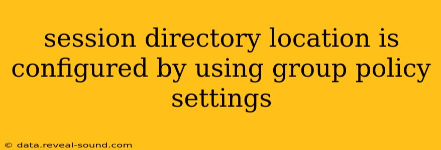 session directory location is configured by using group policy settings