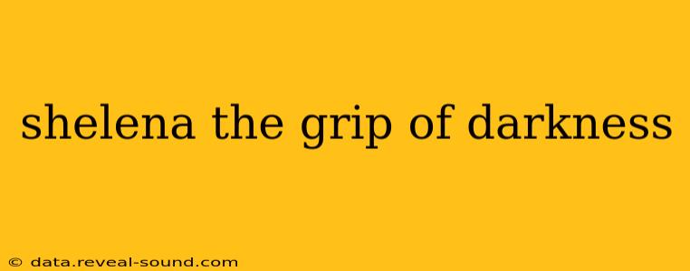 shelena the grip of darkness