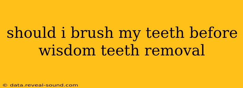 should i brush my teeth before wisdom teeth removal