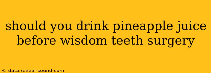 should you drink pineapple juice before wisdom teeth surgery