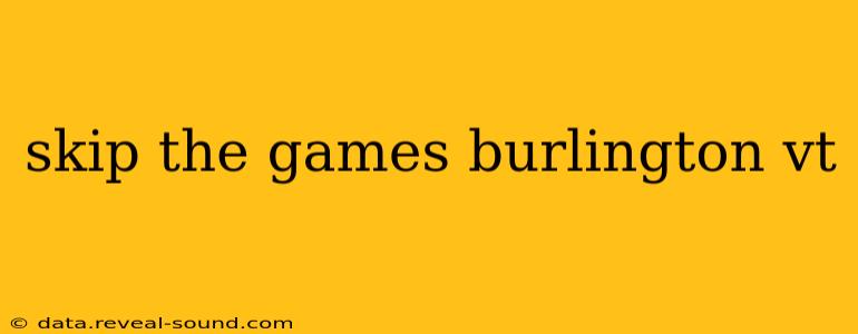 skip the games burlington vt