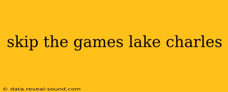 skip the games lake charles
