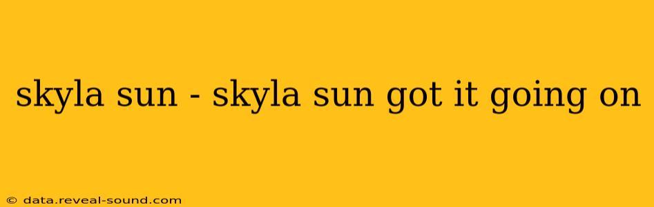 skyla sun - skyla sun got it going on