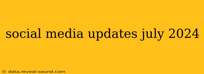 social media updates july 2024